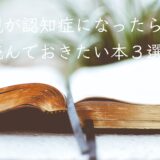 親が認知症になったら読んでおきたい本３選